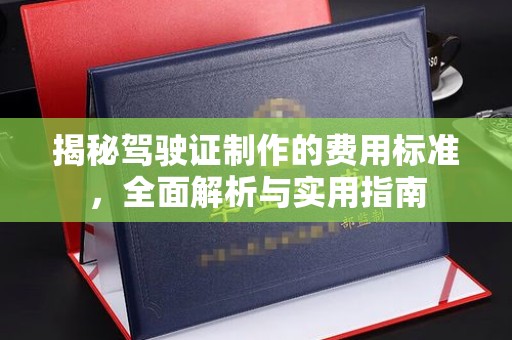 亚东揭秘驾驶证制作的费用标准，全面解析与实用指南